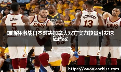 琼斯杯激战日本对决加拿大双方实力较量引发球迷热议